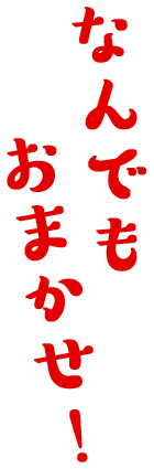 なんでもおまかせ！